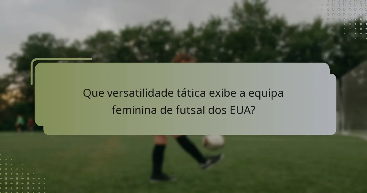 Que versatilidade tática exibe a equipa feminina de futsal dos EUA?